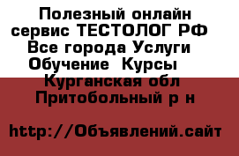 Полезный онлайн-сервис ТЕСТОЛОГ.РФ - Все города Услуги » Обучение. Курсы   . Курганская обл.,Притобольный р-н